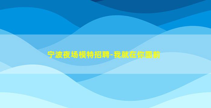 宁波夜场模特招聘-我就在你面前